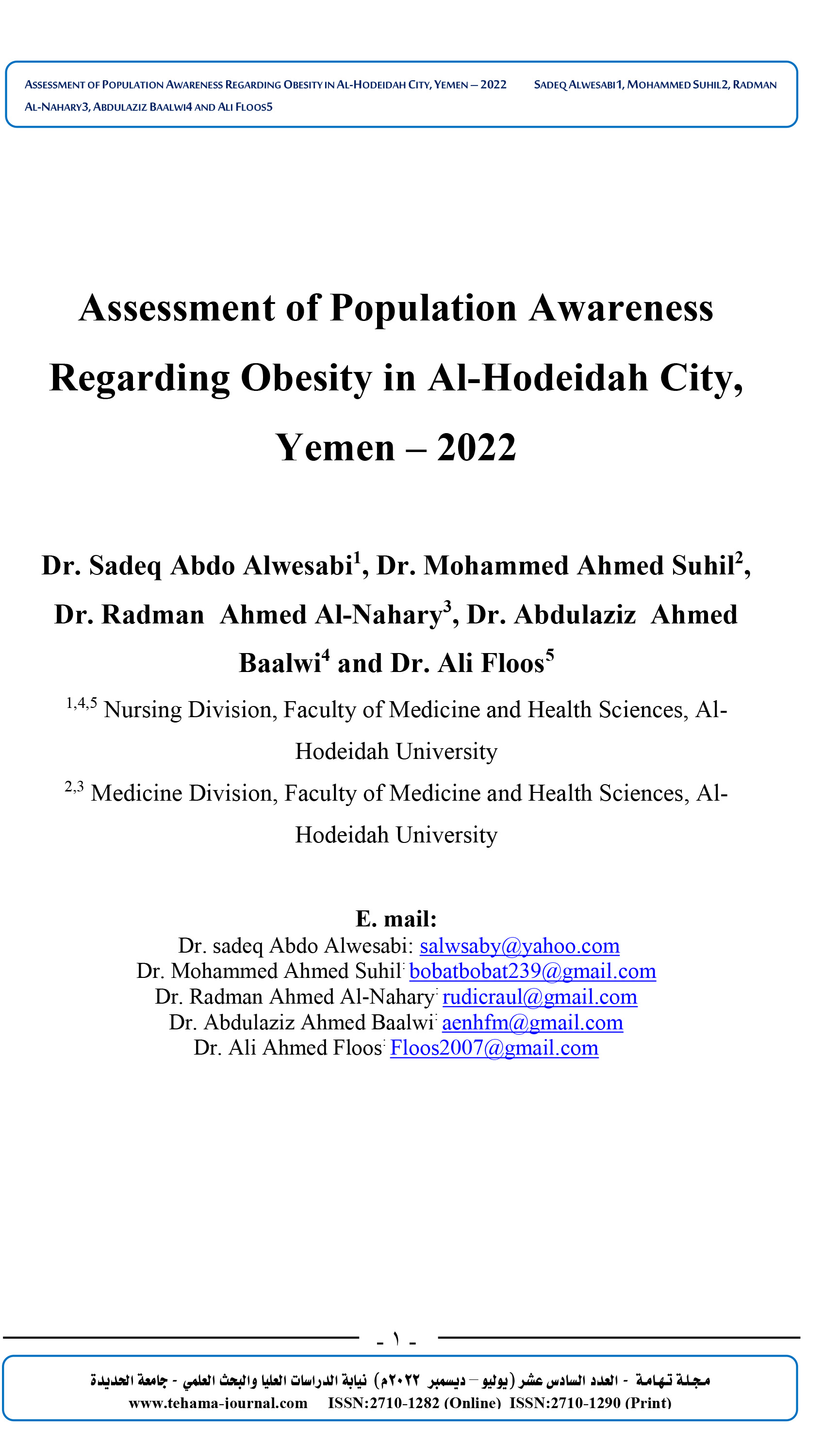 Assessment of Population Awareness Regarding Obesity in Al-Hodeidah City, Yemen – 2022  Dr. Sadeq Abdo Alwesabi1, Dr. Mohammed Ahmed Suhil2, Dr. Radman  Ahmed Al-Nahary3, Dr. Abdulaziz  Ahmed Baalwi4 and Dr. Ali Floos5 1,4,5 Nursing Division, Faculty of Medicine and Health Sciences, Al-Hodeidah University 2,3 Medicine Division, Faculty of Medicine and Health Sciences, Al-Hodeidah University  E. mail:  Dr. sadeq Abdo Alwesabi: salwsaby@yahoo.com Dr. Mohammed Ahmed Suhil: bobatbobat239@gmail.com Dr. Radman Ahmed Al-Nahary: rudicraul@gmail.com Dr. Abdulaziz Ahmed Baalwi: aenhfm@gmail.com Dr. Ali Ahmed Floos: Floos2007@gmail.com